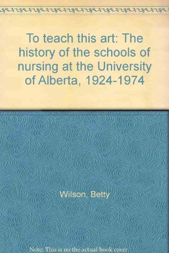 To Teach This Art: The History of the Schools of Nursing at the University of Alberta, 1924-1974