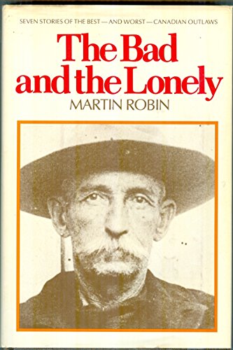 The Bad and the Lonely: Seven Stories of the Best--and Worst--Canadian Outlaws