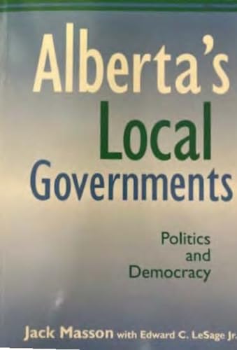 Alberta*s Local Governments: Politics and Democracy - Masson, Jack, LeSage Jr., Edward