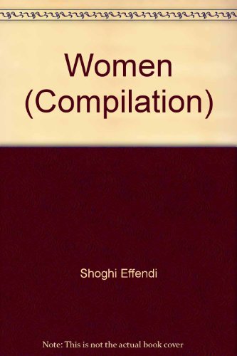 Women Extracts from the writings of Baha u llah, Abdu'l-baha, Shoghi Effendi and the Universal House of Justice (9780888670458) by Shoghi Effendi Et Al; Baha'u'llah; Universal House Of Justice