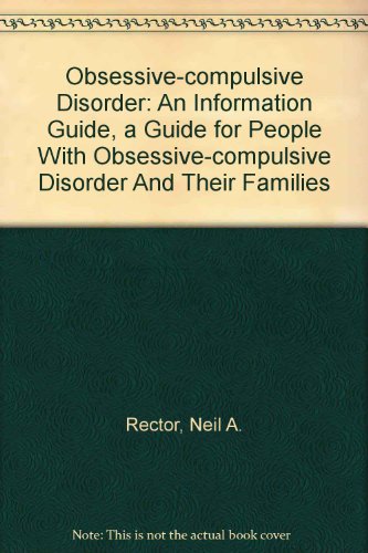 Obsessive-compulsive Disorder: An Information Guide, a Guide for People With Obsessive-compulsive Disorder And Their Families (9780888683892) by Rector, Neil A.