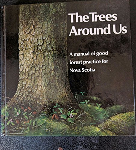 Stock image for The Trees Around Us - A Manual of Good Forest Practice for Nova Scotia for sale by Better World Books