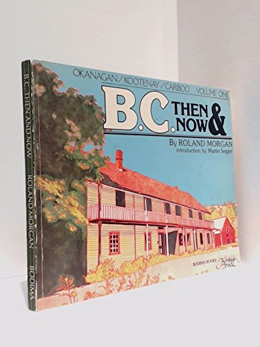 B.C. (British Columbia) Then and Now: Okanagan/Kootenay/Cariboo Volume One