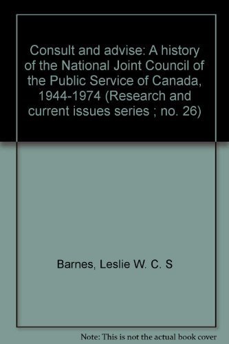 Stock image for Consult and Advise: A History of the National Joint Council of the Public Service of Canada, 1944-1974 for sale by Book Dispensary