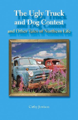 The Ugly Truck and Dog Contest and Other Tales of Northern Life