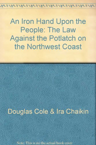 Stock image for The Law Against the Potlatch on the Northwest Coast; AN IRON HAND UPON THE PEOPLE for sale by First Edition ,too  Inc Bookstore