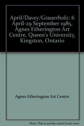 9780889113985: April/Davey/Grauerholz: 6 April-29 September 1985, Agnes Etherington Art Centre, Queen's University, Kingston, Ontario