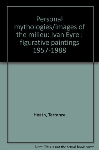 Ivan Eyre: Personal mythologies/images of the milieu : figurative paintings, 1957-1988 (9780889151468) by Terrence Heath Ivan Eyre