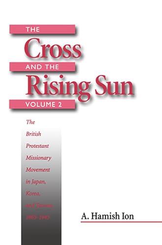 Stock image for The Cross and the Rising Sun: The British Protestant Missionary Movement in Japan, Korea and Taiwan, 1865-1945 for sale by Midtown Scholar Bookstore