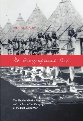 No Insignificant Part: The Rhodesia Native Regiment in the East Africa Campaign of the First Worl...