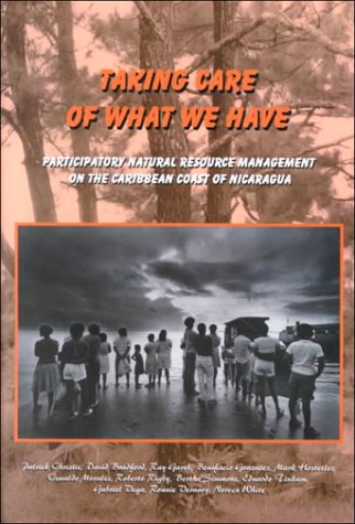 Imagen de archivo de Taking Care of What We Have: Participatory Natural Resource Management on the Caribbean Coast of Nicaragua a la venta por Open Books