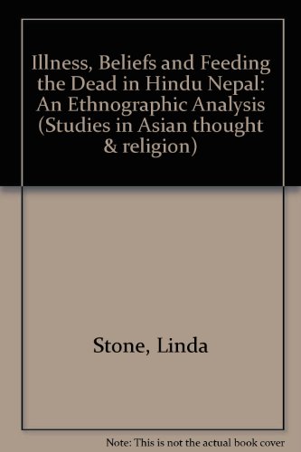 Illness Beliefs and Feeding the Dead in Hindu Nepal: An Ethnographic Analysis (Studies in Asian Thought and Religion, Vol 10) (9780889460607) by Stone, Linda