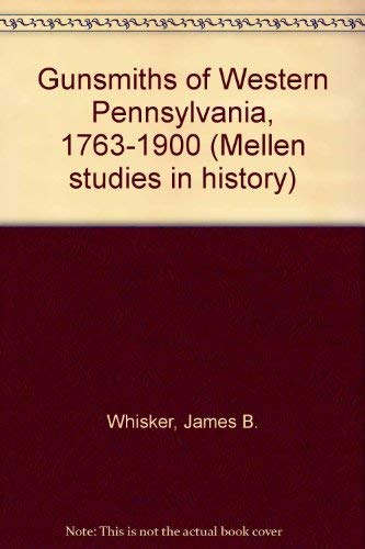Gunsmiths of Western Pennsylvania 1763-1900 (Mellen Studies in History) (9780889460935) by Whisker, James Biser