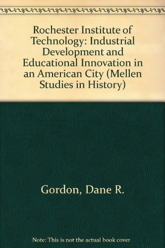 Stock image for Rochester Institute of Technology: Industrial Development and Educational Innovation in an American City (Mellen Studies in History) for sale by David's Books