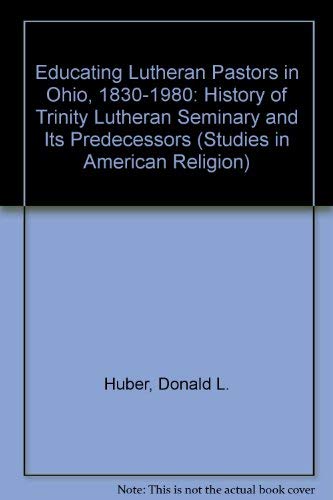 Stock image for Educating Lutheran Pastors in Ohio, 1830-1980: A History of Trinity Lutheran Seminary and Its Predecessors (Studies in American Religion) for sale by dsmbooks