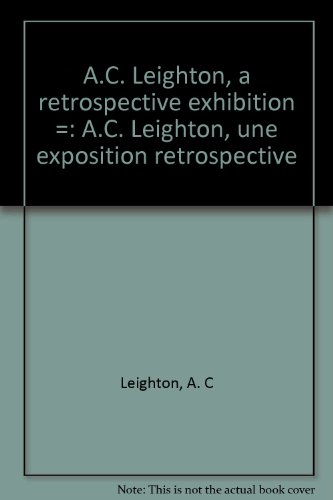 A.C. Leighton, a Retrospective Exhibition: A.C. Leighton, Une Exposition Retrospective