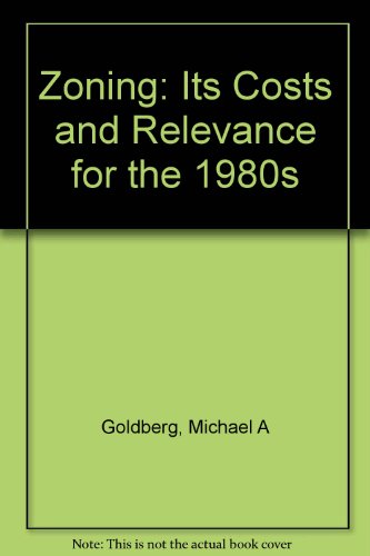 Zoning: Its Costs and Relevance for the 1980s - Goldberg, Michael A
