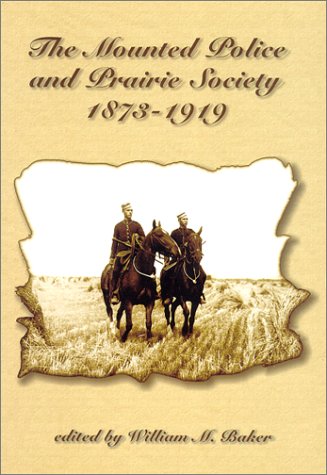 Mounted Police & Prairie Society 1873-1919, The (Canadian Plains Studies(CPS))