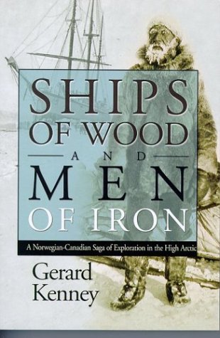 Ships of Wood and Men of Iron: A Norwegian-Canadian Saga of Exploration in the High Arctic