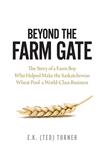 Beyond the Farm Gate: The Story of a Farm Boy Who Helped Make the Wheat Pool a World-Class Business