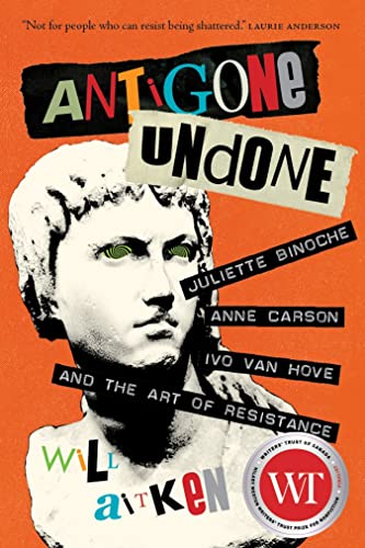 Stock image for Antigone Undone: Juliette Binoche, Anne Carson, Ivo van Hove, and the Art of Resistance (The Regina Collection, 8) for sale by Irish Booksellers
