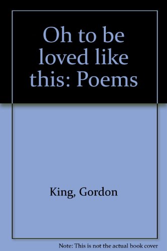 Stock image for Oh to be loved like this: Poems [Jan 01, 1994] King, Gordon for sale by Sperry Books
