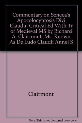 Commentary on Seneca's Apocolocyntosis Divi Claudii. Critical Ed With Tr of Medieval MS by Richard A. Clairmont. Ms. Known As De Ludo Claudii Annei S (9780890053423) by Clairmont