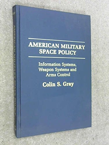 American Military Space Policy: Information Systems, Weapon Systems, and Arms Control (9780890115916) by Colin S. Gray