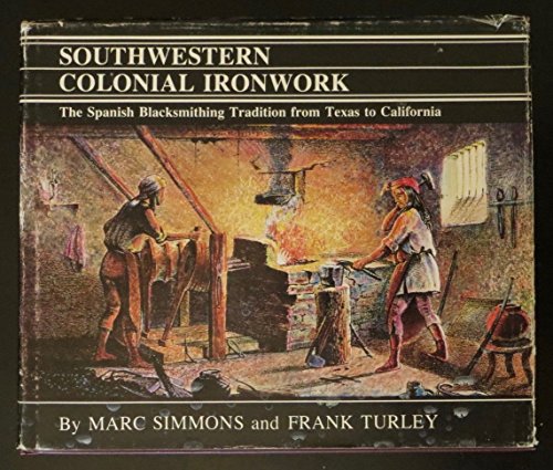 Southwestern colonial ironwork: The Spanish blacksmithing tradition from Texas to California (Series in Southwestern culture) (9780890131275) by Marc-simmons-frank-turley