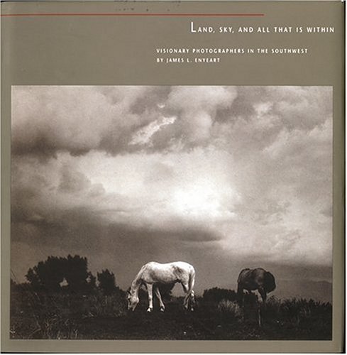 9780890133651: Land, Sky, and All That Is Within: Visionary Photographers in the Southwest