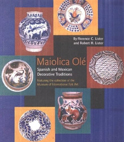 Maiolica OlÃ©: Spanish and Mexican Decorative Traditions Featuring the Collection of the Museum of International Folk Art (9780890133897) by Lister, Florence C.; Lister, Robert H.