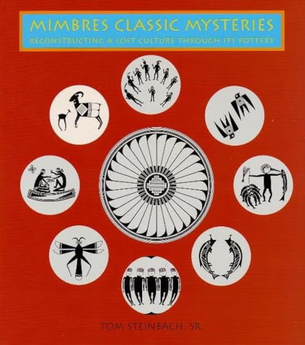 Mimbres Classic Mysteries: Reconstructing a Lost Culture Through Its Pottery: Reconstructing a Lost Culture Through Its Pottery (9780890134085) by Steinbach, Tom