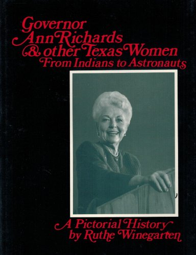 Governor Ann Richards and Other Texas Women from Indians to Astronauts; A Pictorial History