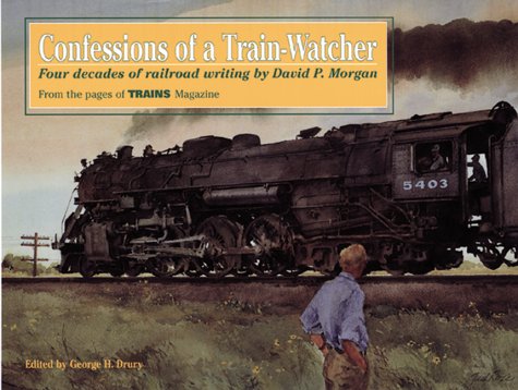 Stock image for Confessions of a Train-Watcher: Four Decades of Railroad Writing by David P. Morgan, from the Pages of Trains Magazine for sale by Fahrenheit's Books