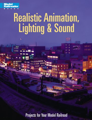 Realistic Animation, Lighting & Sound: 21 Projects for Your Model Railroad