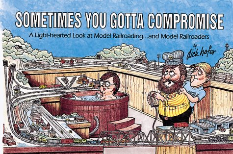 Imagen de archivo de Sometimes You Gotta Compromise: A Light-Hearted Look at Model Railroading.and Model Railroaders a la venta por HPB Inc.