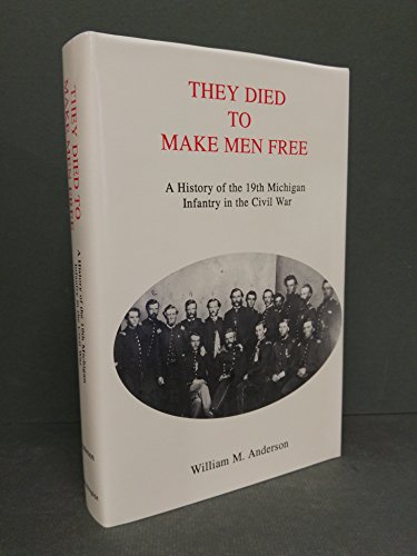 They Died to Make Men Free: A history of The 19th Michigan Infantry in the Civil War