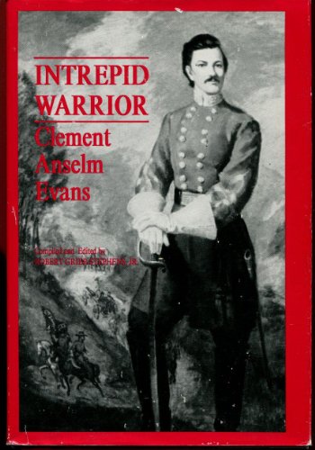 Intrepid Warrior: Clement Anselm Evans, Confederate General from Georgia; Life, Letter, and Diari...