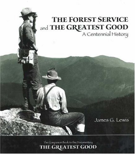 The Forest Service and the Greatest Good: A Centennial History - Lewis, James G.