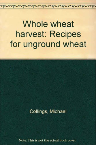 Whole wheat harvest: Recipes for unground wheat (9780890361436) by Michael And Judith COLLINGS