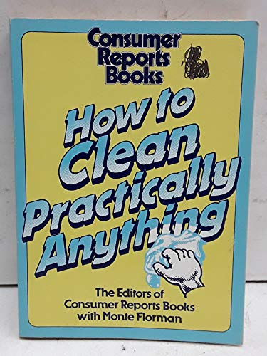 How to clean practically anything (9780890430583) by Editors Of Consumes Reports Books And Monte Florman