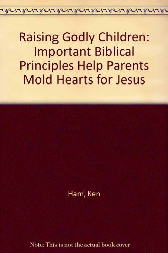 Raising Godly Children: Important Biblical Principles Help Parents Mold Hearts for Jesus (9780890514146) by Ken Ham