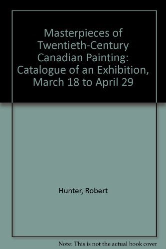 Masterpieces of Twentieth-Century Canadian Painting: Catalogue of an Exhibition, March 18 to April 29 (9780890621936) by Hunter, Robert