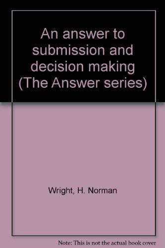 An answer to submission and decision making (The Answer series) (9780890810781) by Wright, H. Norman