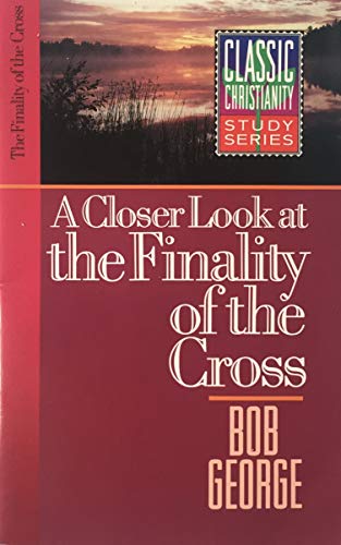 A Closer Look at the Finality of the Cross (Classic Christianity Study) (9780890819517) by George, Bob