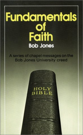 Fundamentals of Faith - A Series of Chapel Messages on the Bob Jones University Creed (9780890841402) by Jones, Bob Jr. Dr.