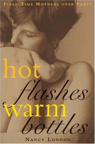 Hot Flashes Warm Bottles : First-Time Mothers Over Forty - London, Nancy
