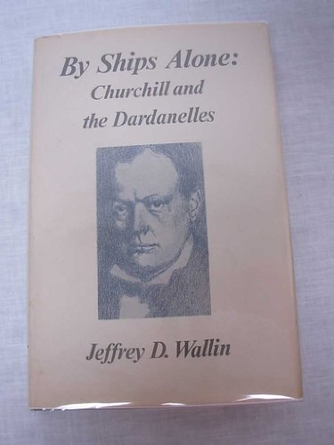Stock image for By Ships Alone: Churchill and the Dardanelles (Studies in Statesmanship of the Winston S. Churchill Association) for sale by dsmbooks
