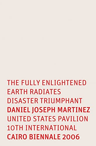 Stock image for Daniel Joseph Martinez: The Fully Enlightened Earth Radiates Disaster Triumphant: United States Pavilion 10th International 2006 Cairo Bienniale for sale by HPB-Ruby
