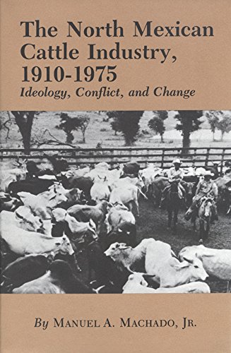 THE NORTH MEXICAN CATTLE INDUSTRY, 1910-1975 : Ideology, Conflict and Change